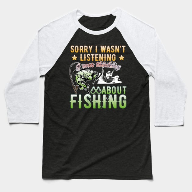 Sorry I Wasn't Listening I Was Thinking About Fishing T-Shirt Baseball T-Shirt by Meryarts